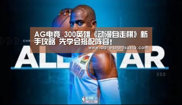 AG电竞_300英雄《动漫自走棋》新手攻略 先学会搭配阵容!(图1) AG平台