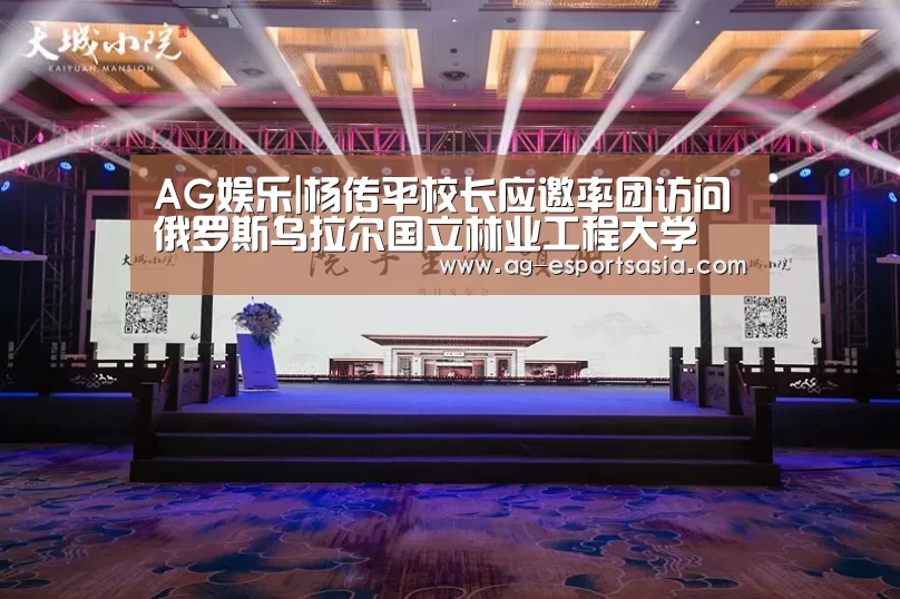 AG娱乐|杨传平校长应邀率团访问俄罗斯乌拉尔国立林业工程大学(图2) AG真人