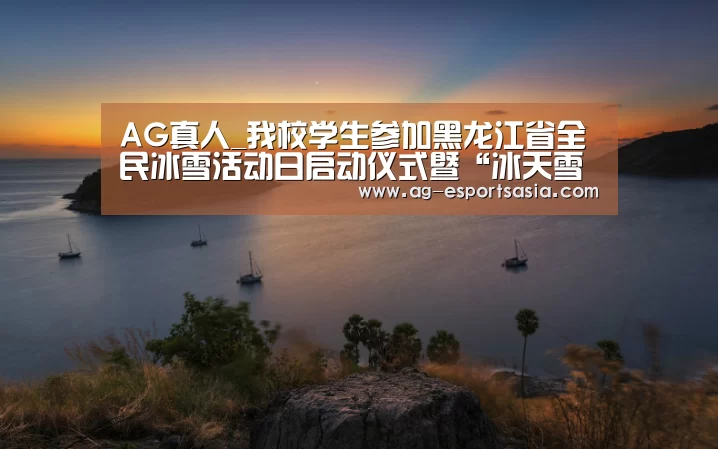 AG真人_我校学生参加黑龙江省全民冰雪活动日启动仪式暨“冰天雪地”徒步行活动(图1) AG娱乐
