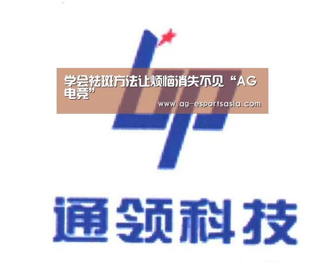 学会祛斑方法让烦恼消失不见“AG电竞”(图2) AG平台