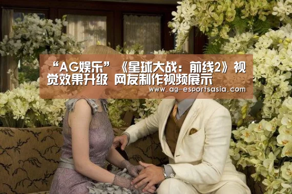 “AG娱乐”《星球大战:前线2》视觉效果升级 网友制作视频展示(图2) AG电竞