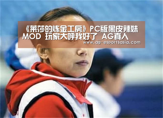 《莱莎的炼金工房》PC版黑皮辣妹MOD 玩家大呼我好了_AG真人(图4) AG娱乐