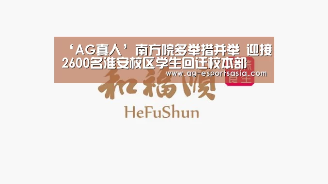 ‘AG真人’南方院多举措并举 迎接2600名淮安校区学生回迁校本部(图1) AG娱乐