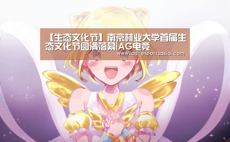 【生态文化节】南京林业大学首届生态文化节圆满落幕|AG电竞(图1) AG平台