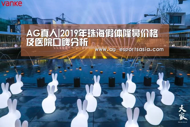 AG真人|2019年珠海假体隆鼻价格及医院口碑分析(图1) AG电竞